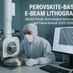 Литографія на основі перовскітів з електронним променем: тенденції ринку, технологічні досягнення та перспективи розвитку (2025–2030)
